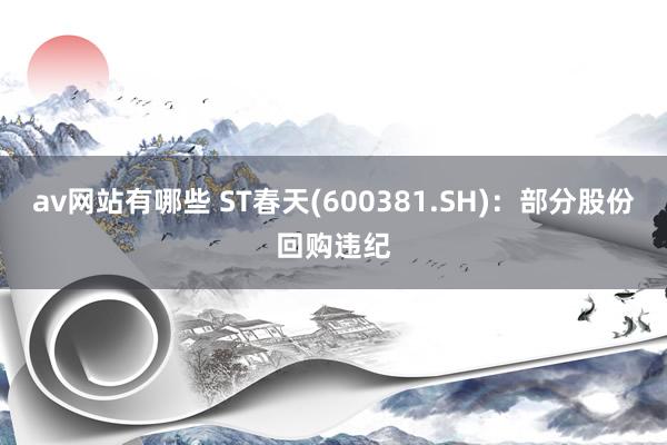 av网站有哪些 ST春天(600381.SH)：部分股份回购违纪