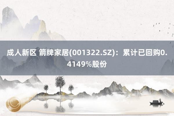 成人新区 箭牌家居(001322.SZ)：累计已回购0.4149%股份