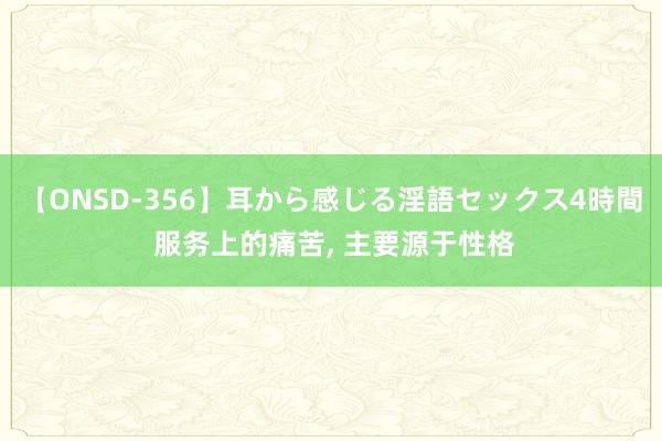 【ONSD-356】耳から感じる淫語セックス4時間 服务上的痛苦, 主要源于性格