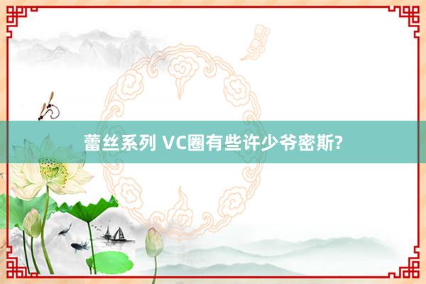 蕾丝系列 VC圈有些许少爷密斯?