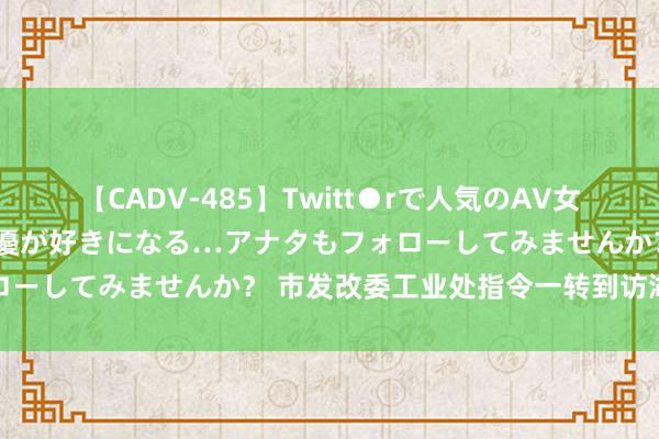 【CADV-485】Twitt●rで人気のAV女優 SNSでますますAV女優が好きになる…アナタもフォローしてみませんか？ 市发改委工业处指令一转到访湖南耕驰