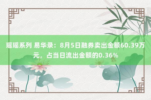 瑶瑶系列 易华录：8月5日融券卖出金额60.39万元，占当日流出金额的0.36%