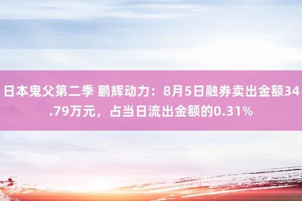 日本鬼父第二季 鹏辉动力：8月5日融券卖出金额34.79万元，占当日流出金额的0.31%