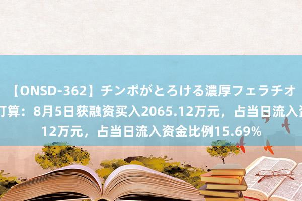 【ONSD-362】チンポがとろける濃厚フェラチオ4時間 蕾奥预计打算：8月5日获融资买入2065.12万元，占当日流入资金比例15.69%