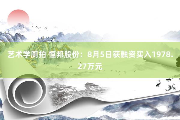 艺术学厕拍 恒邦股份：8月5日获融资买入1978.27万元