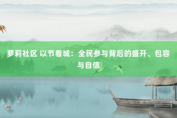 萝莉社区 以节看城：全民参与背后的盛开、包容与自信