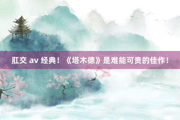 肛交 av 经典！《塔木德》是难能可贵的佳作！