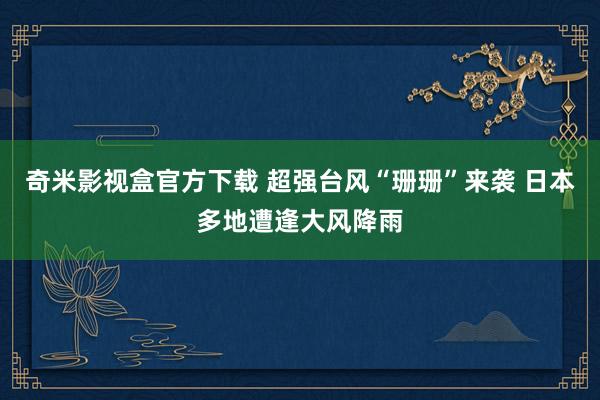 奇米影视盒官方下载 超强台风“珊珊”来袭 日本多地遭逢大风降雨