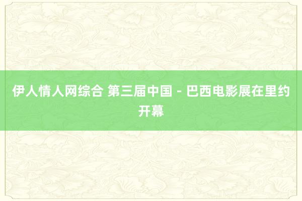 伊人情人网综合 第三届中国－巴西电影展在里约开幕