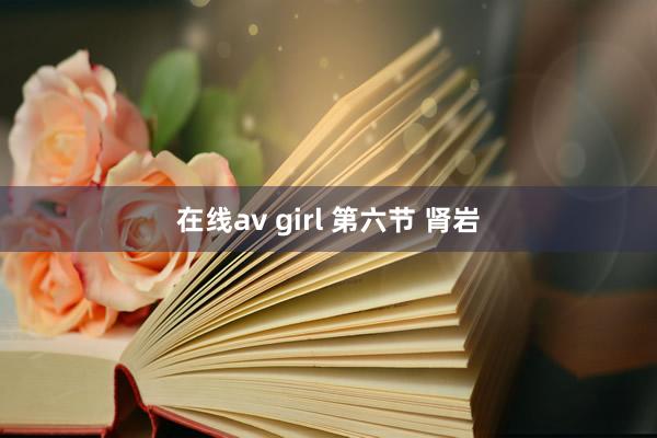 在线av girl 第六节 肾岩