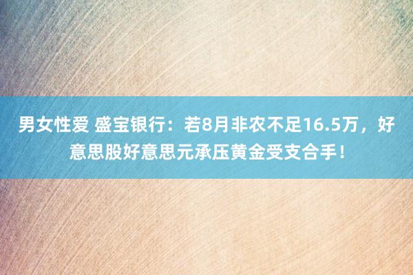 男女性爱 盛宝银行：若8月非农不足16.5万，好意思股好意思元承压黄金受支合手！