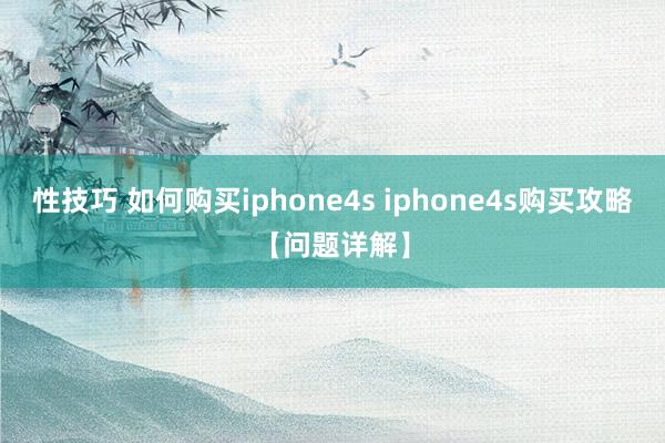 性技巧 如何购买iphone4s iphone4s购买攻略【问题详解】