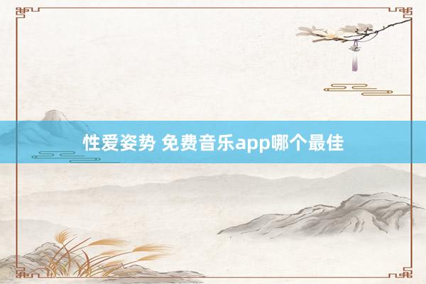 性爱姿势 免费音乐app哪个最佳