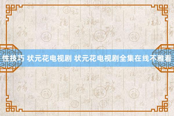 性技巧 状元花电视剧 状元花电视剧全集在线不雅看