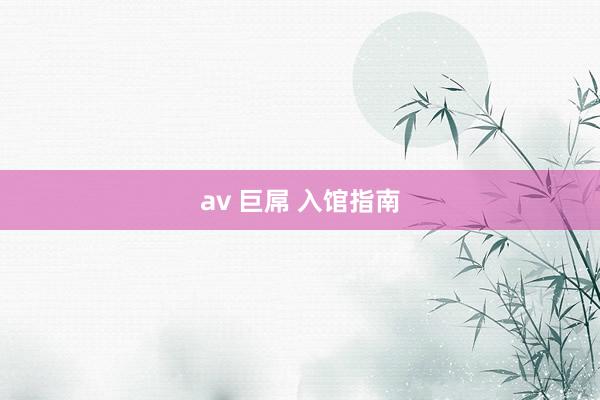 av 巨屌 入馆指南