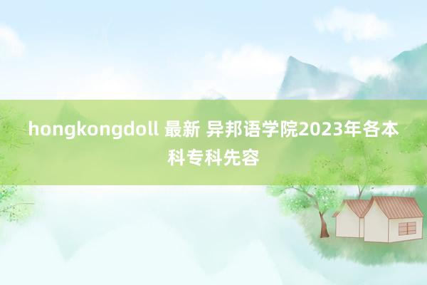 hongkongdoll 最新 异邦语学院2023年各本科专科先容