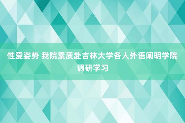 性爱姿势 我院素质赴吉林大学各人外语阐明学院调研学习